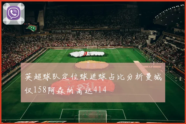 英超球队定位球进球占比分析曼城仅158阿森纳高达414
