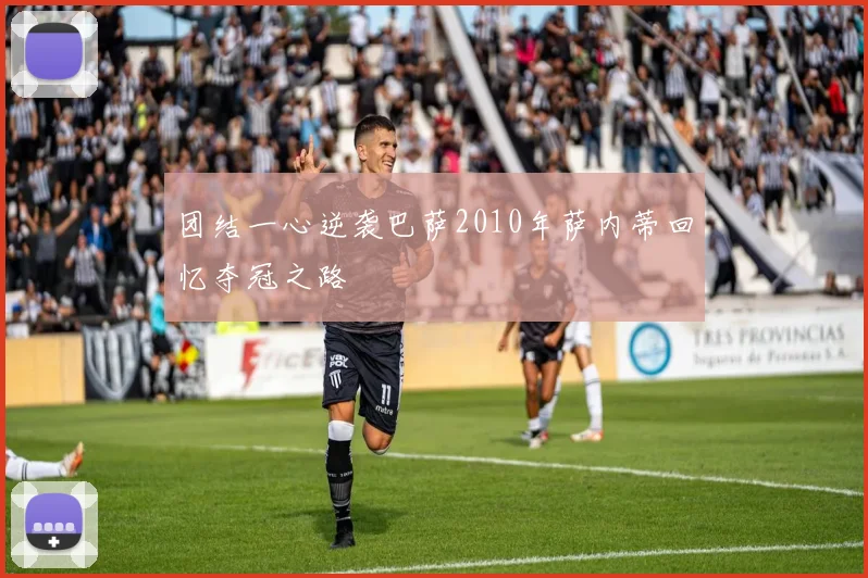 团结一心逆袭巴萨2010年萨内蒂回忆夺冠之路