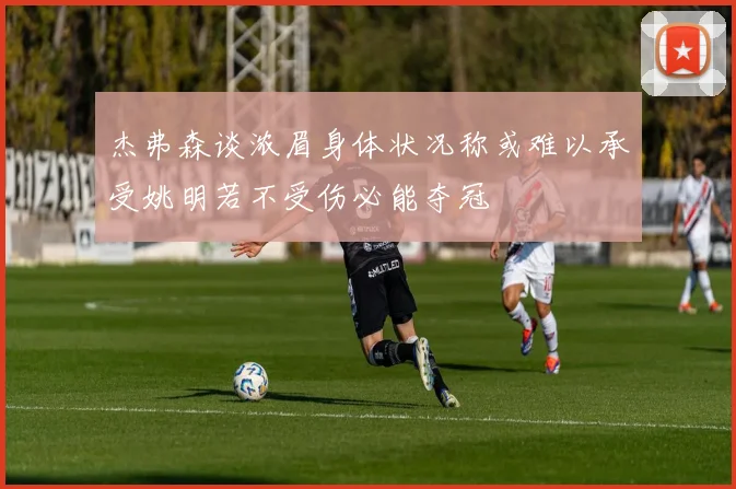 杰弗森谈浓眉身体状况称或难以承受姚明若不受伤必能夺冠