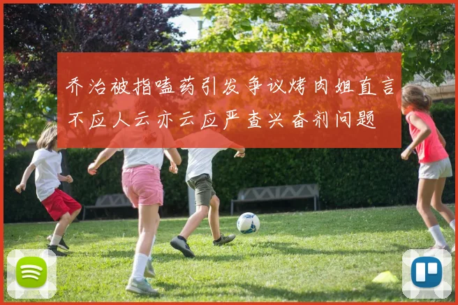 乔治被指嗑药引发争议烤肉姐直言不应人云亦云应严查兴奋剂问题