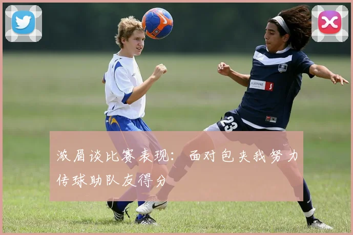 浓眉谈比赛表现：面对包夹我努力传球助队友得分