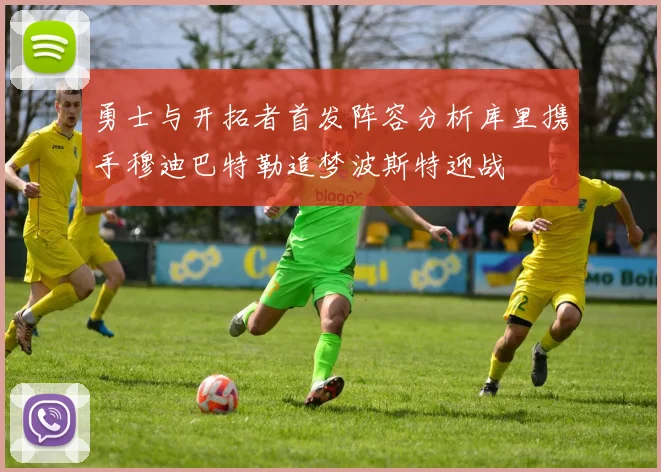 勇士与开拓者首发阵容分析库里携手穆迪巴特勒追梦波斯特迎战