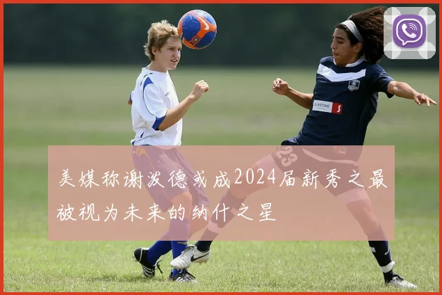 美媒称谢泼德或成2024届新秀之最被视为未来的纳什之星