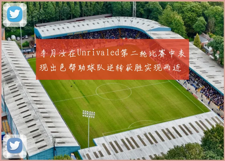 李月汝在Unrivaled第二轮比赛中表现出色帮助球队逆转获胜实现两连胜