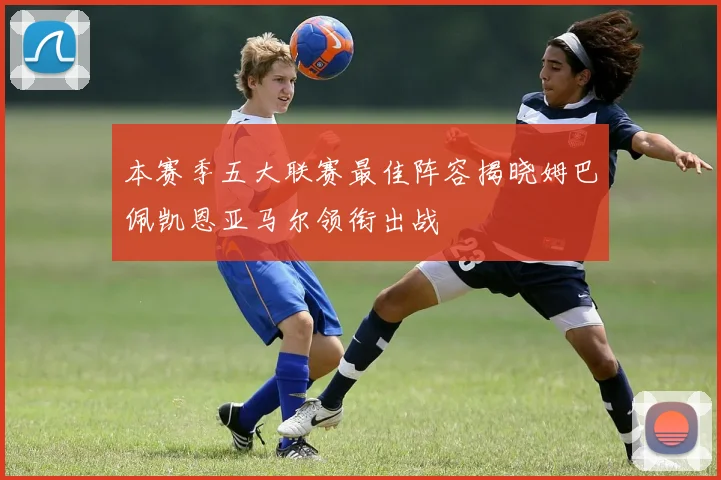 本赛季五大联赛最佳阵容揭晓姆巴佩凯恩亚马尔领衔出战