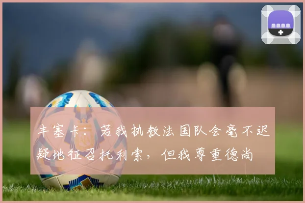丰塞卡：若我执教法国队会毫不迟疑地征召托利索，但我尊重德尚