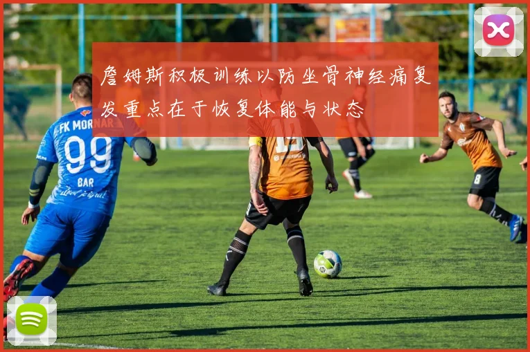 詹姆斯积极训练以防坐骨神经痛复发重点在于恢复体能与状态