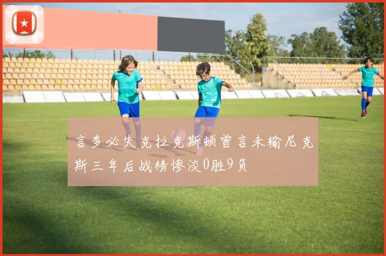 言多必失克拉克斯顿曾言未输尼克斯三年后战绩惨淡0胜9负