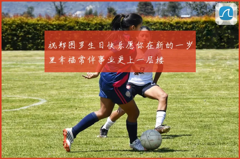 祝郑图罗生日快乐愿你在新的一岁里幸福常伴事业更上一层楼
