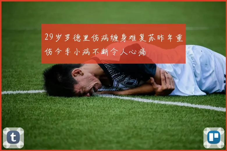 29岁罗德里伤病缠身难复苏昨年重伤今季小病不断令人心痛