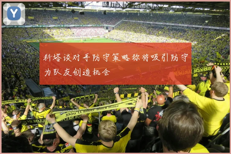 科塔谈对手防守策略称将吸引防守为队友创造机会