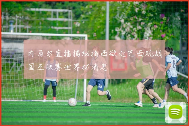 内马尔直播揭秘梅西欲赴巴西观战国王联赛世界杯消息