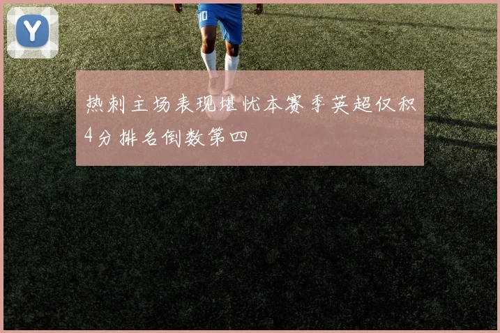 热刺主场表现堪忧本赛季英超仅积4分排名倒数第四