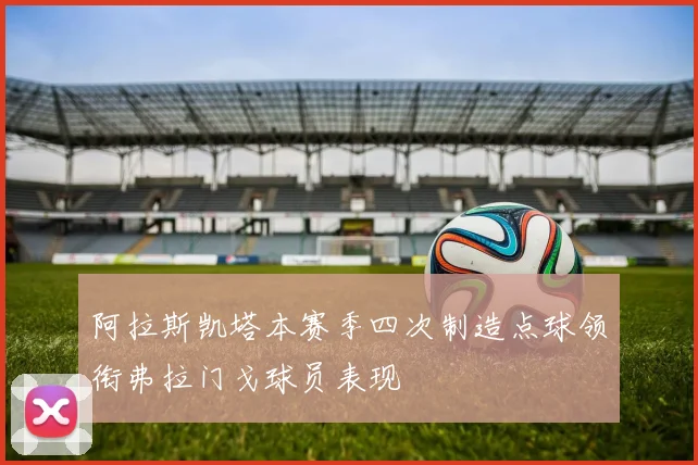 阿拉斯凯塔本赛季四次制造点球领衔弗拉门戈球员表现