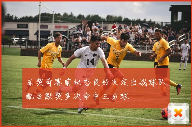东契奇赛前状态良好决定出战球队配合默契多次命中三分球