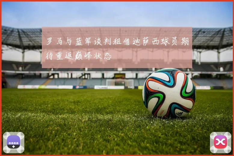 罗马与蓝军谈判租借迪萨西球员期待重返巅峰状态