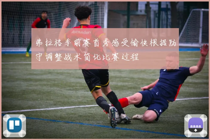 弗拉格季前赛首秀感受愉快根据防守调整战术简化比赛过程