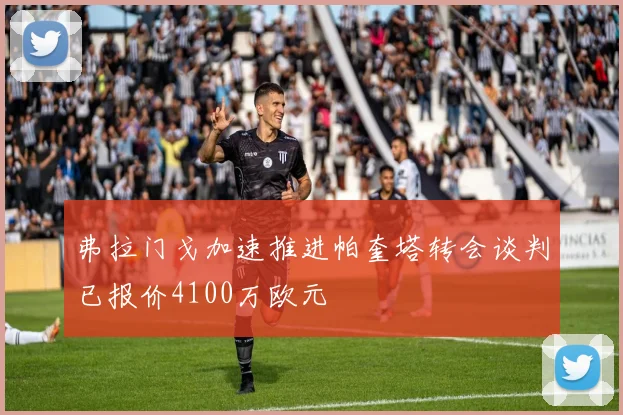 弗拉门戈加速推进帕奎塔转会谈判已报价4100万欧元
