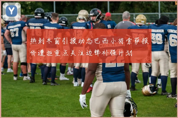 热刺冬窗引援动态巴西小将索萨报价遭拒重点关注边锋补强计划