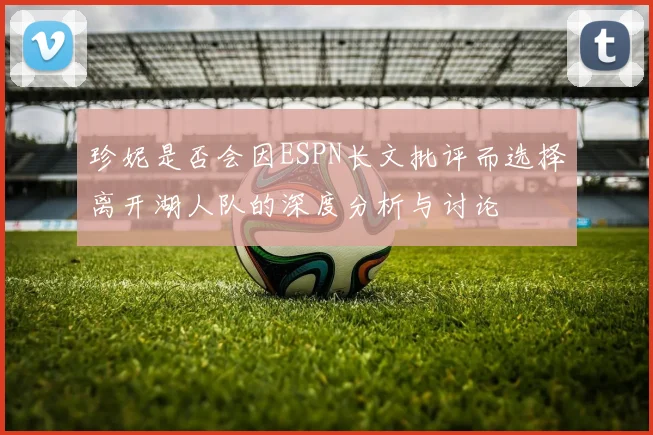珍妮是否会因ESPN长文批评而选择离开湖人队的深度分析与讨论