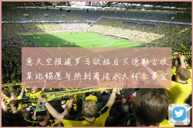 意天空报道罗马欲租后买德勒古欣莱比锡愿与热刺商谈永久转会事宜