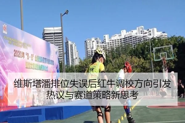 维斯塔潘排位失误后红牛调校方向引发热议与赛道策略新思考（PGSoft）